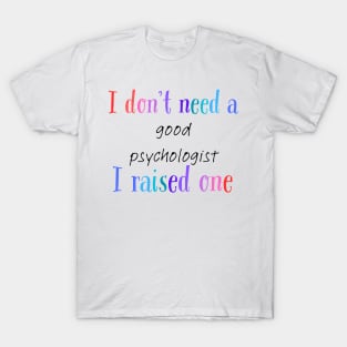 i dont need a good psychologist i raised one T-Shirt